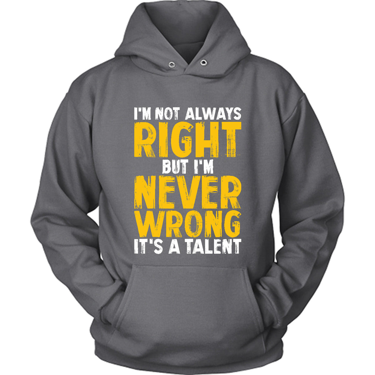 I'm Not Always Right, But I'm Never Wrong It's A Talent