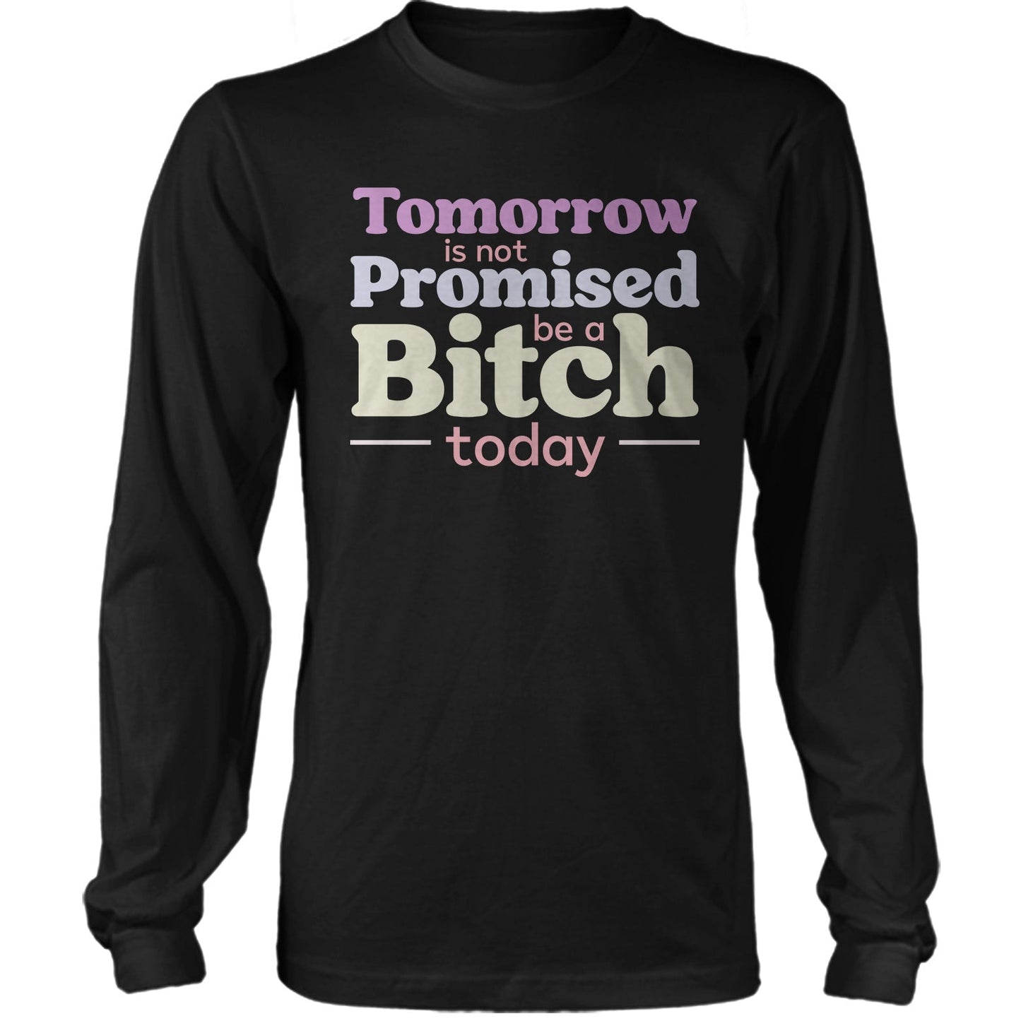 Tomorrow Is Not Promised Be A B*tch Today