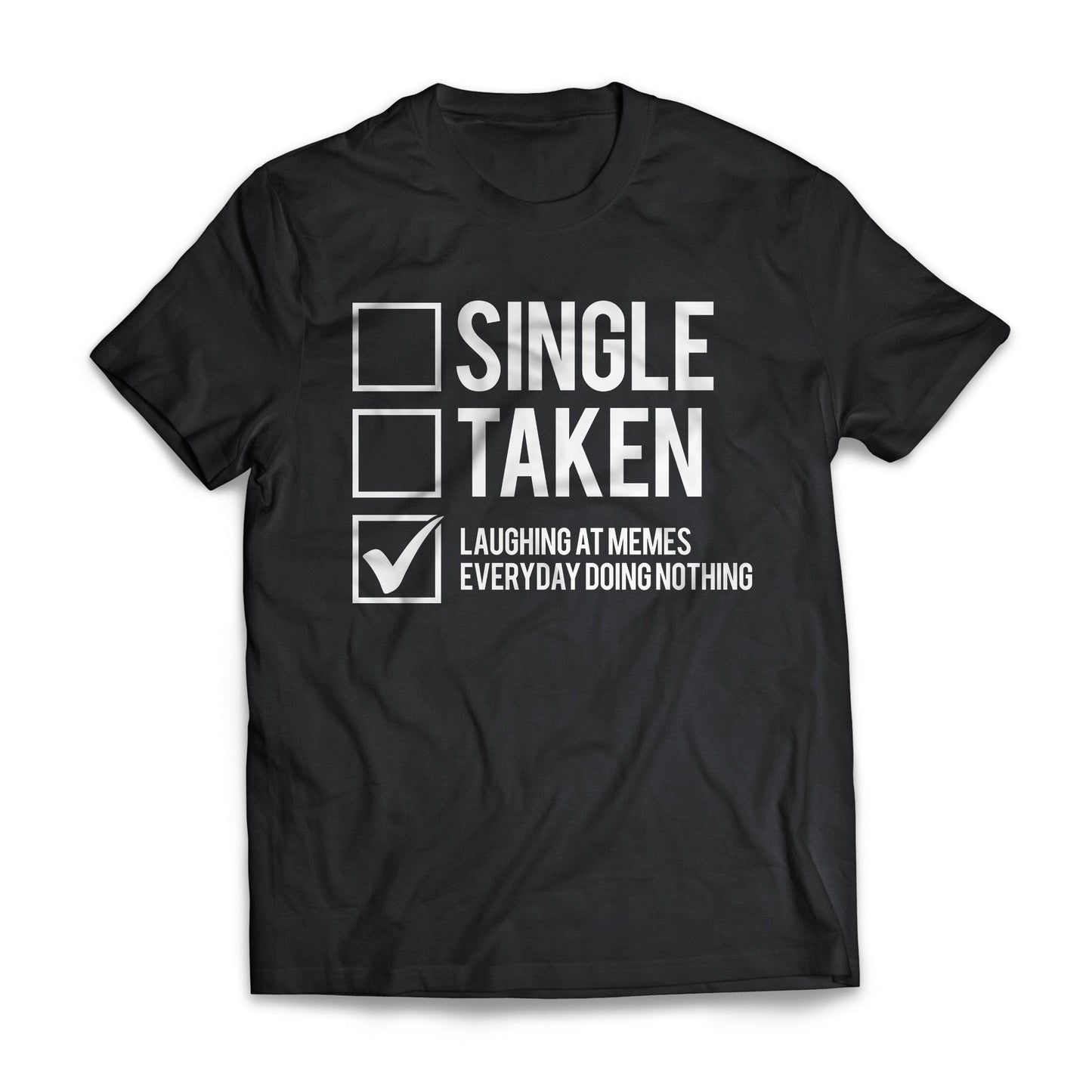 Single, Taken, Laughing At Memes Everyday Doing Nothing