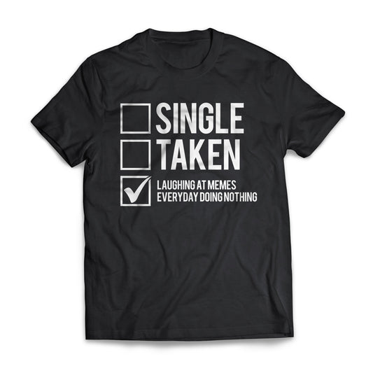 Single, Taken, Laughing At Memes Everyday Doing Nothing
