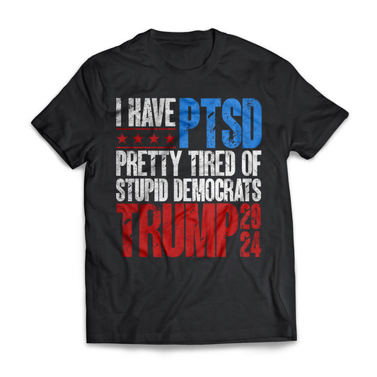 I Have PTSD Pretty Tired Of Stupid Democrats, Republican Election Shirt