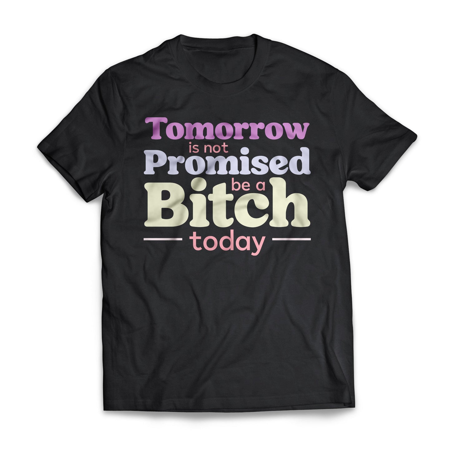 Tomorrow Is Not Promised Be A B*tch Today