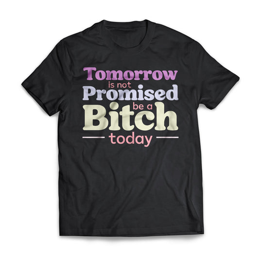 Tomorrow Is Not Promised Be A B*tch Today