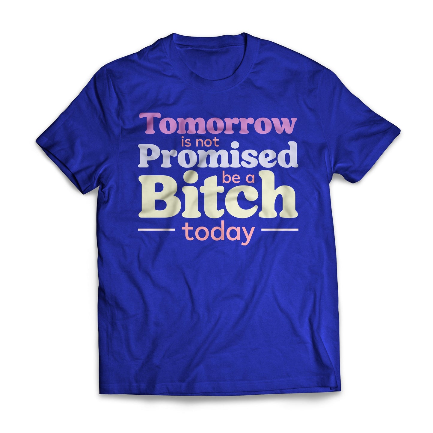 Tomorrow Is Not Promised Be A B*tch Today