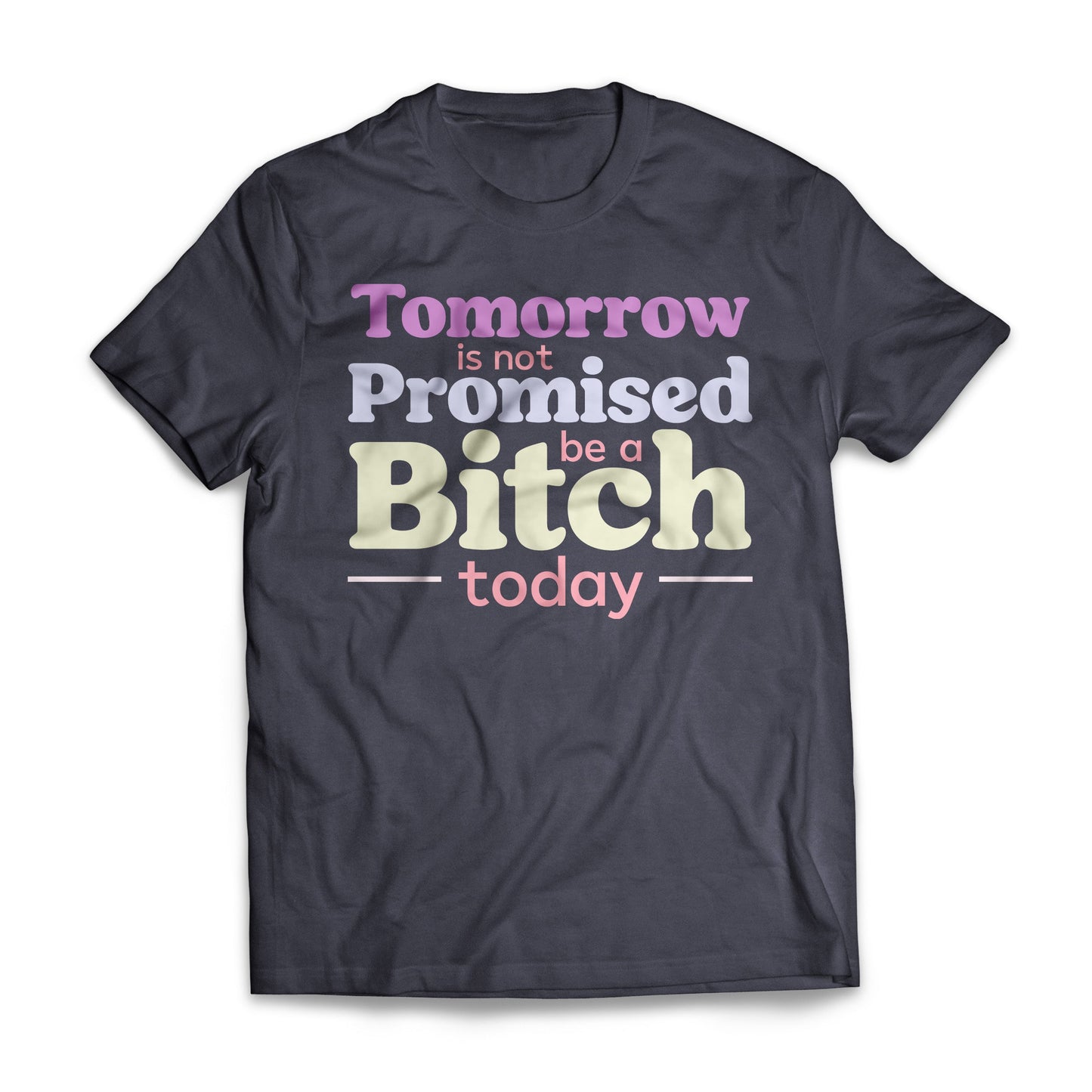 Tomorrow Is Not Promised Be A B*tch Today