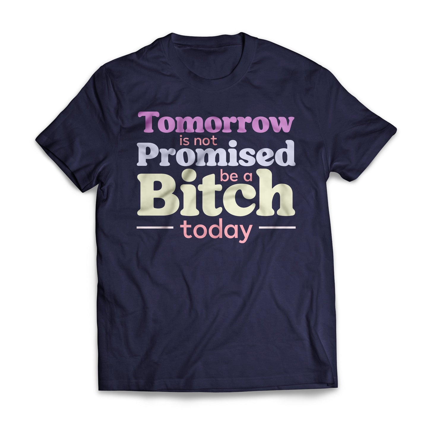 Tomorrow Is Not Promised Be A B*tch Today