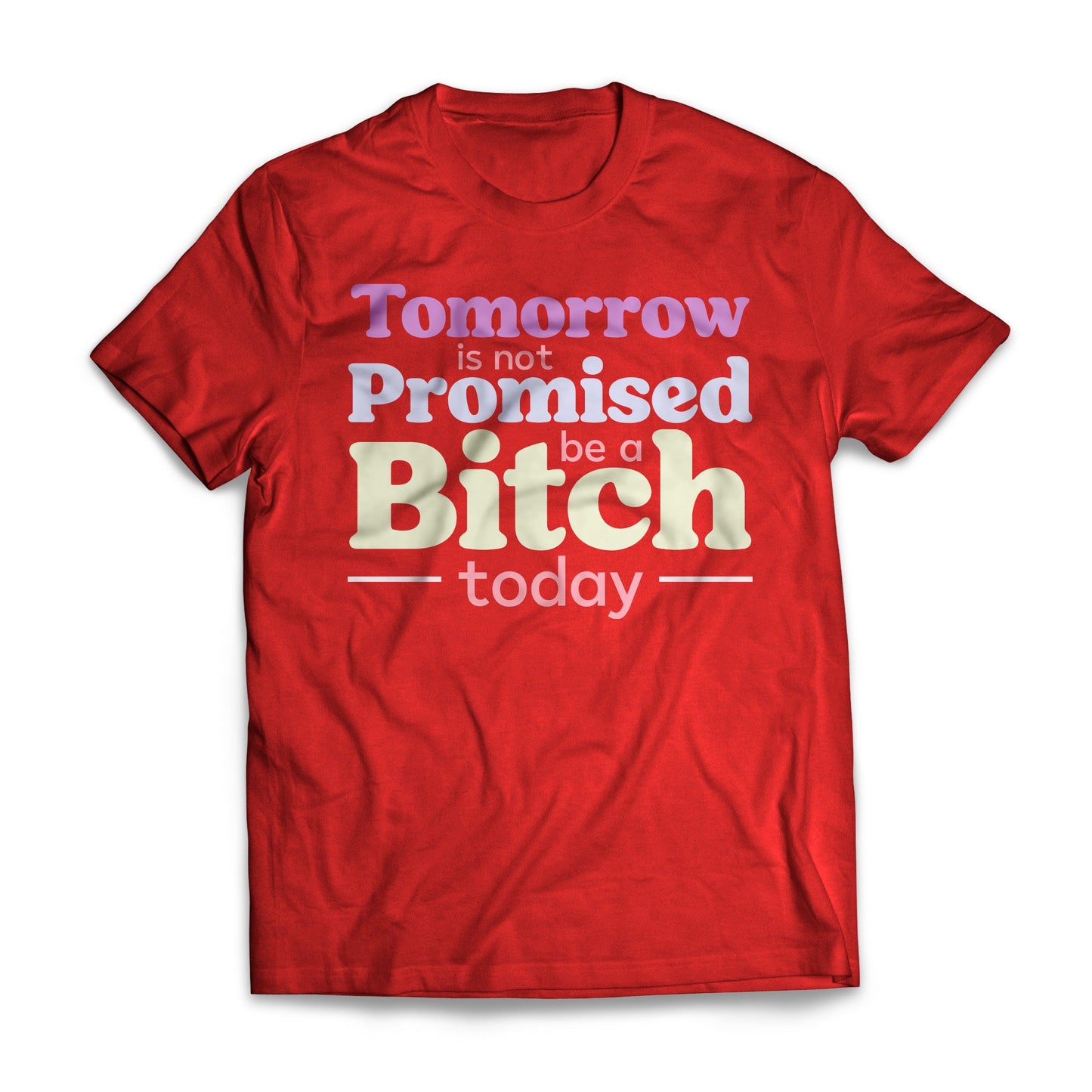 Tomorrow Is Not Promised Be A B*tch Today