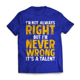 I'm Not Always Right, But I'm Never Wrong It's A Talent