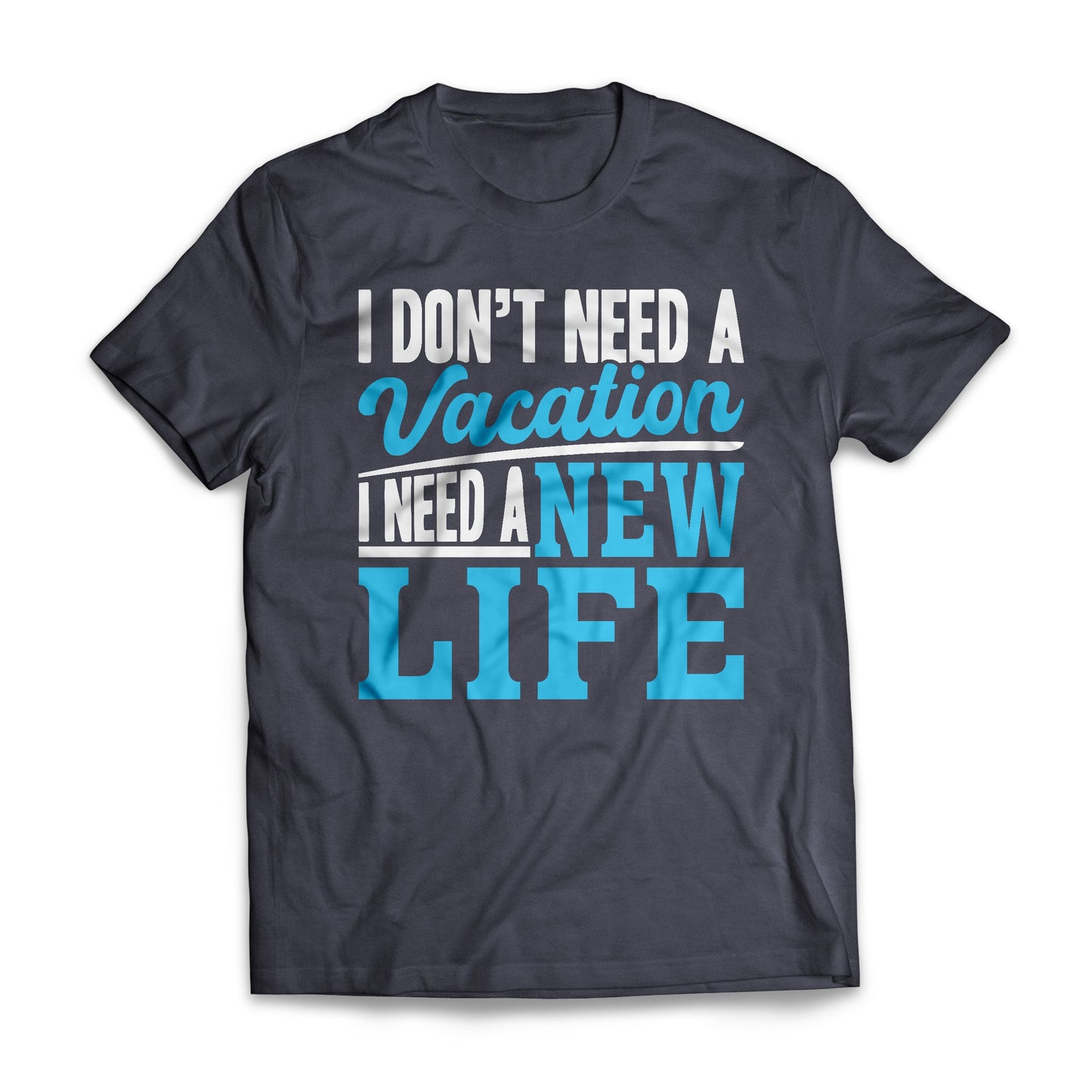 I Don't Need A Vacation, I Need A New Life